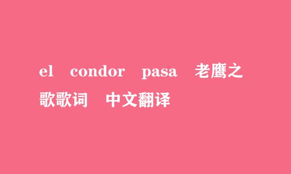 el condor pasa 老鹰之歌歌词 中文翻译