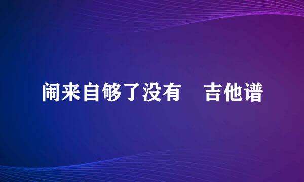 闹来自够了没有 吉他谱