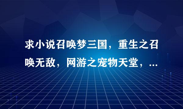 求小说召唤梦三国，重生之召唤无敌，网游之宠物天堂，超级隐身的TXT全集下载，最好不好有太多错字漏字~