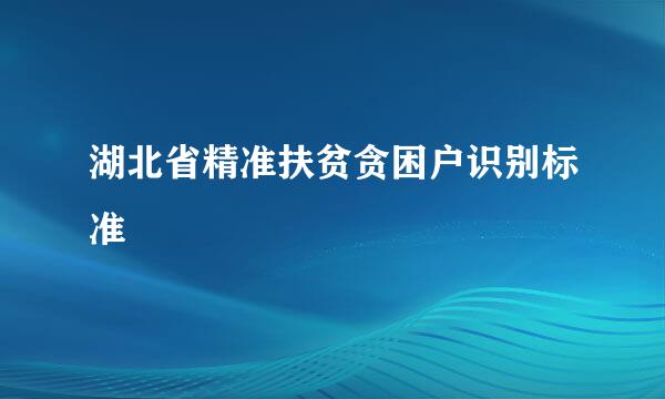 湖北省精准扶贫贪困户识别标准