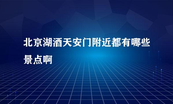 北京湖酒天安门附近都有哪些景点啊