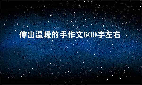 伸出温暖的手作文600字左右