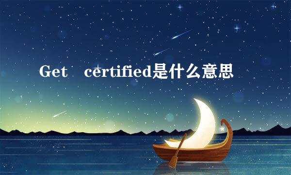 Get certified是什么意思