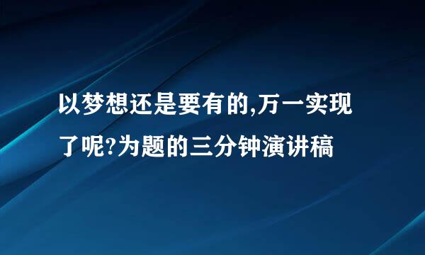 以梦想还是要有的,万一实现了呢?为题的三分钟演讲稿