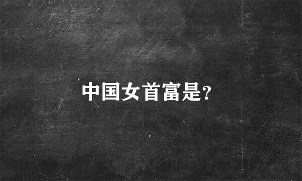 中国女首富是？