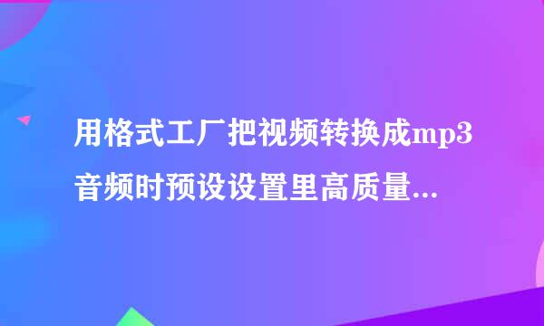 用格式工厂把视频转换成mp3音频时预设设置里高质量和VBR高质量选哪一个能使音质更好啊？谢谢