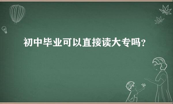 初中毕业可以直接读大专吗？