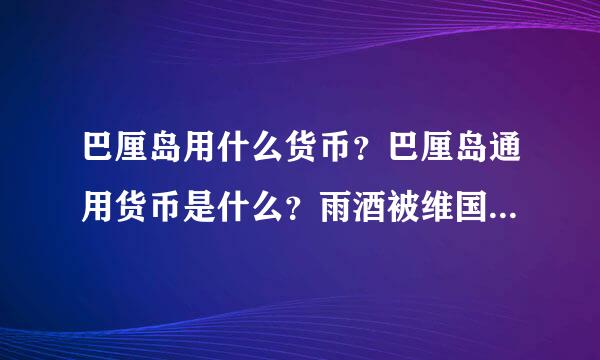 巴厘岛用什么货币？巴厘岛通用货币是什么？雨酒被维国各由带定