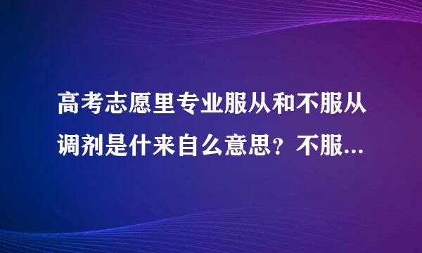 高考志愿里专业服从和不服从调剂是什来自么意思？不服从调剂有什么后果？