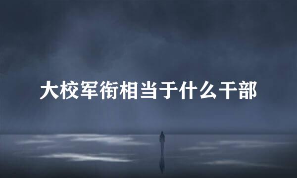 大校军衔相当于什么干部