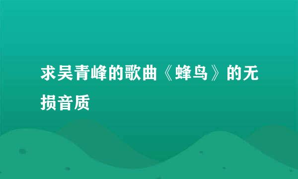 求吴青峰的歌曲《蜂鸟》的无损音质