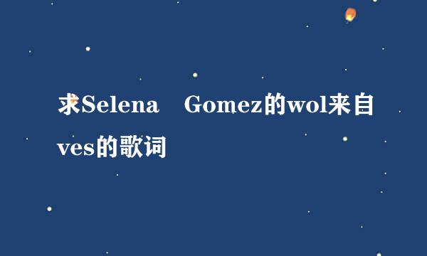 求Selena Gomez的wol来自ves的歌词