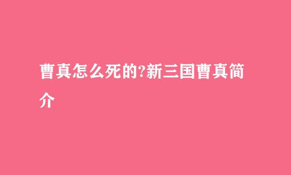 曹真怎么死的?新三国曹真简介