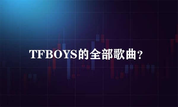 TFBOYS的全部歌曲？