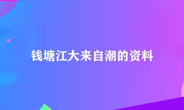 钱塘江大来自潮的资料