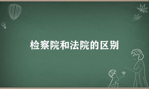 检察院和法院的区别