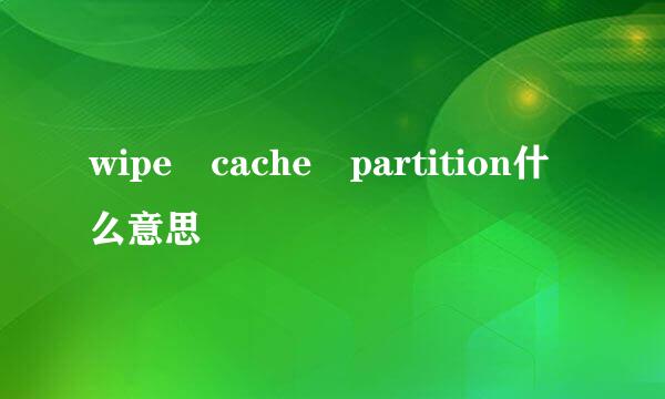 wipe cache partition什么意思