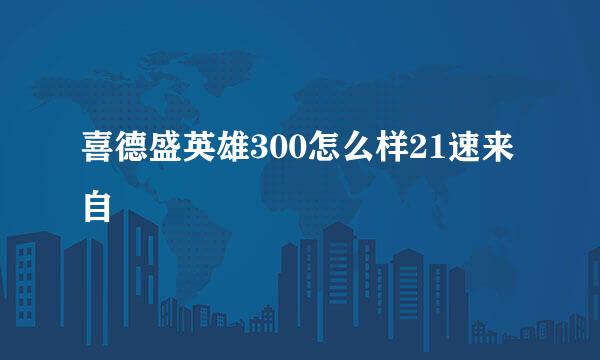 喜德盛英雄300怎么样21速来自