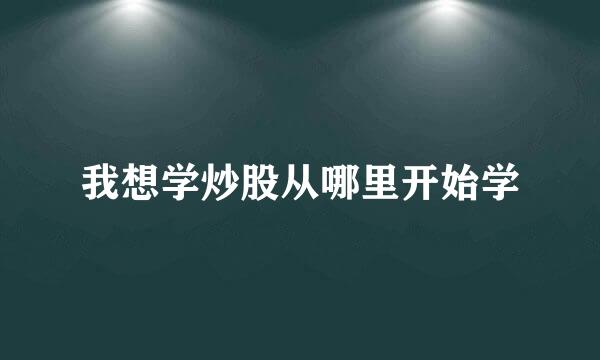 我想学炒股从哪里开始学