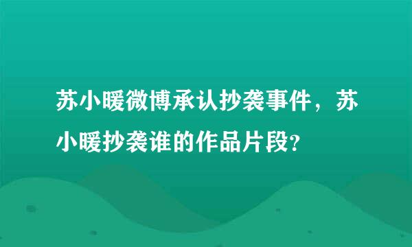 苏小暖微博承认抄袭事件，苏小暖抄袭谁的作品片段？