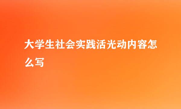 大学生社会实践活光动内容怎么写