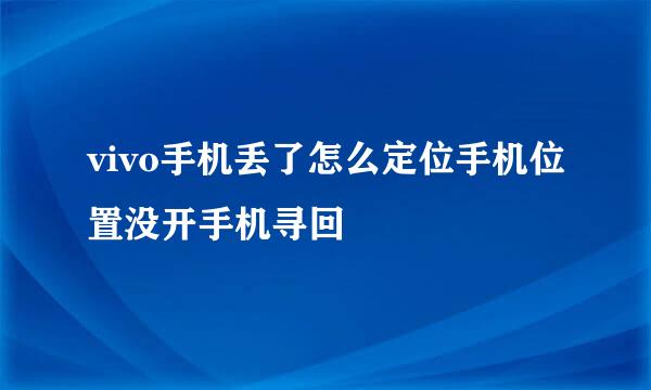 vivo手机丢了怎么定位手机位置没开手机寻回