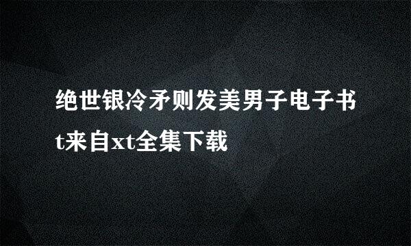 绝世银冷矛则发美男子电子书t来自xt全集下载