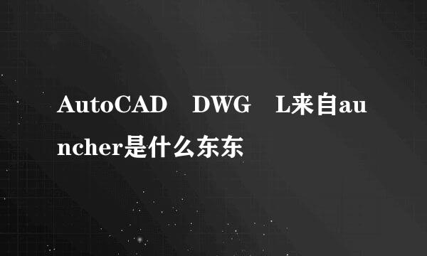 AutoCAD DWG L来自auncher是什么东东