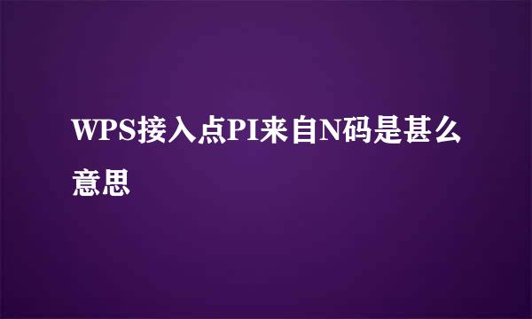 WPS接入点PI来自N码是甚么意思