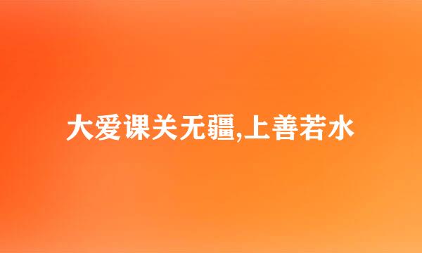 大爱课关无疆,上善若水