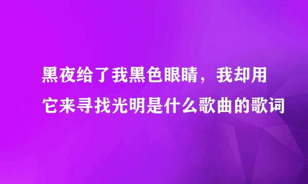 黑夜给了我黑色眼睛，我却用它来寻找光明是什么歌曲的歌词