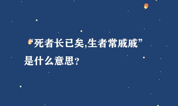 “死者长已矣,生者常戚戚”是什么意思？