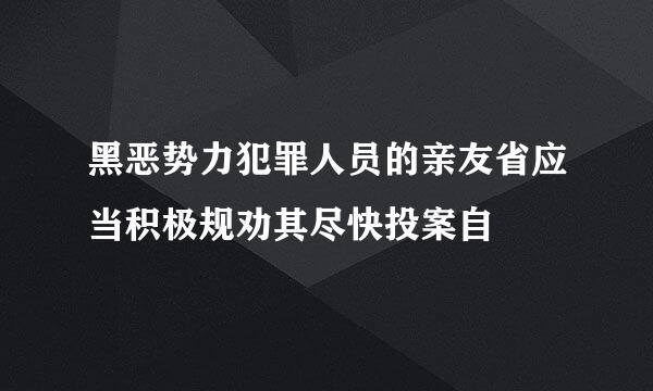 黑恶势力犯罪人员的亲友省应当积极规劝其尽快投案自