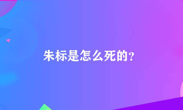 朱标是怎么死的？