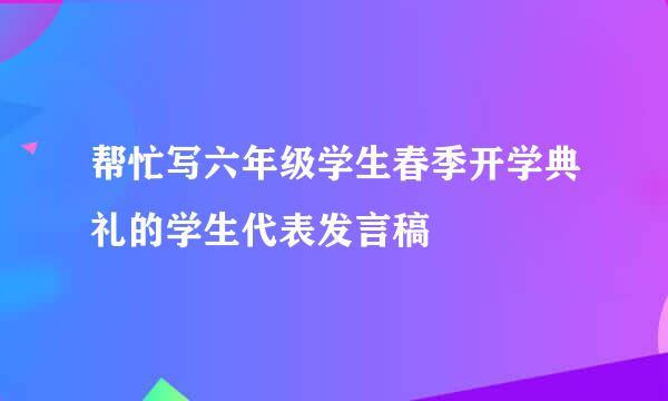 帮忙写六年级学生春季开学典礼的学生代表发言稿