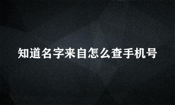 知道名字来自怎么查手机号