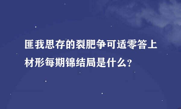 匪我思存的裂肥争可适零答上材形每期锦结局是什么？