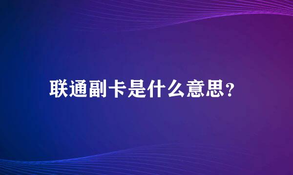 联通副卡是什么意思？