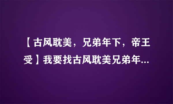 【古风耽美，兄弟年下，帝王受】我要找古风耽美兄弟年下的小说！要帝