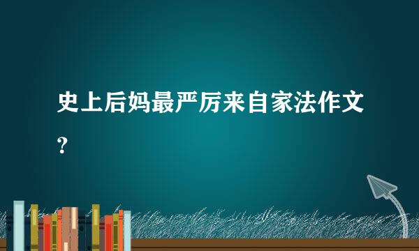 史上后妈最严厉来自家法作文？