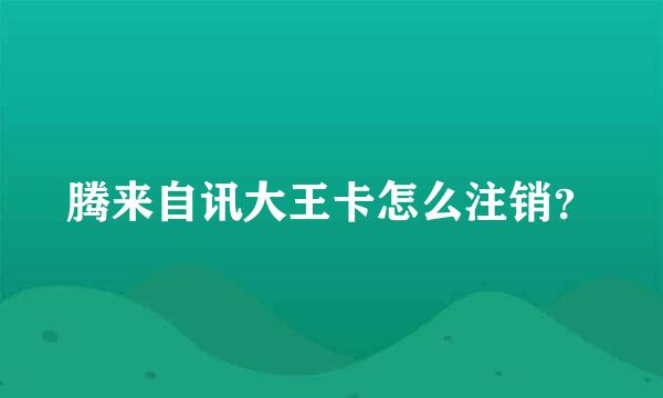 腾来自讯大王卡怎么注销？