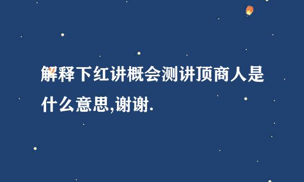 解释下红讲概会测讲顶商人是什么意思,谢谢.