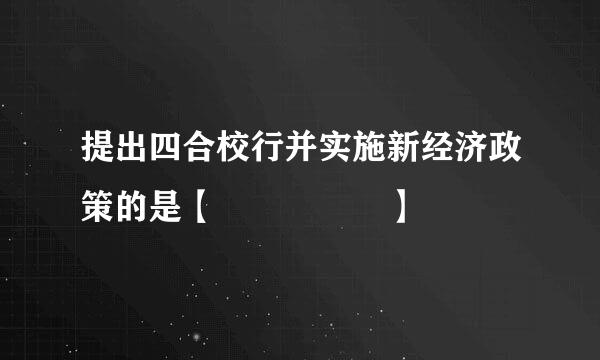 提出四合校行并实施新经济政策的是【     】