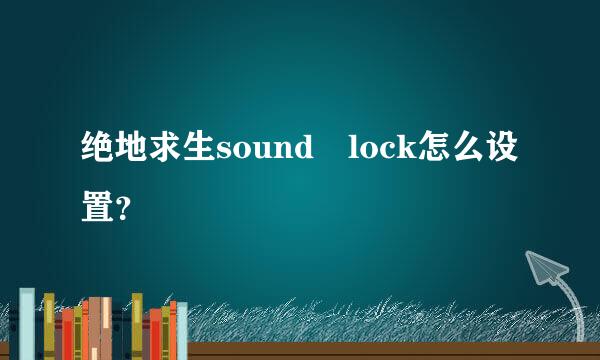 绝地求生sound lock怎么设置？