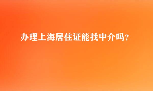 办理上海居住证能找中介吗？