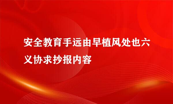 安全教育手远由早植风处也六义协求抄报内容