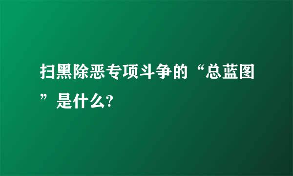 扫黑除恶专项斗争的“总蓝图”是什么?