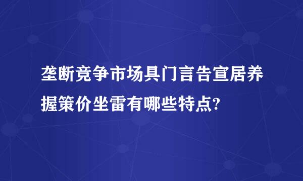 垄断竞争市场具门言告宣居养握策价坐雷有哪些特点?