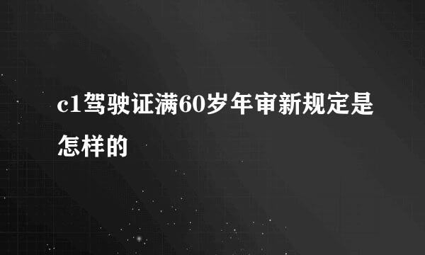 c1驾驶证满60岁年审新规定是怎样的