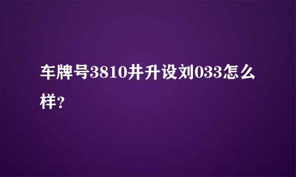 车牌号3810井升设刘033怎么样？